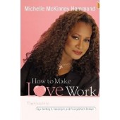 How to Make Love Work: The Guide to Getting It, Keeping It, and Fixing What's Broken by Michelle McKinney Hammond 